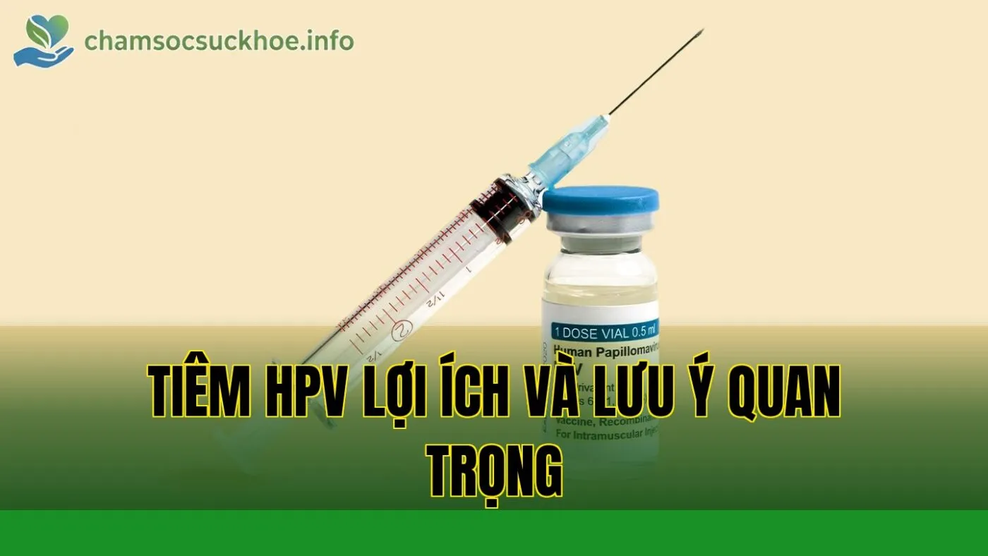 Tiêm HPV lợi ích và lưu ý quan trọng