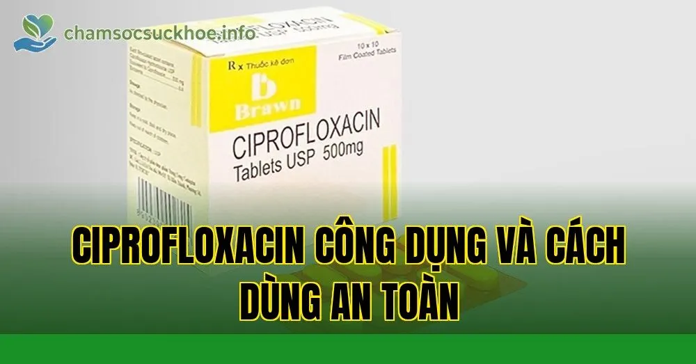 Ciprofloxacin công dụng và cách dùng an toàn
