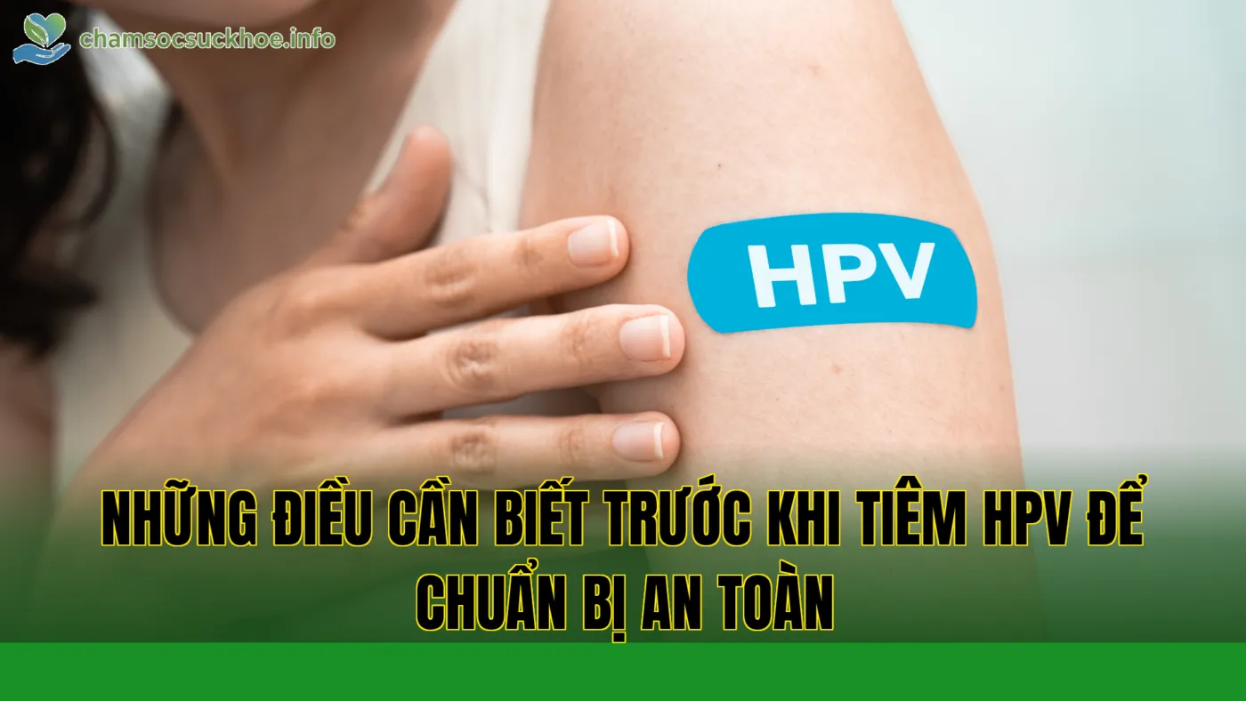 Những điều cần biết trước khi tiêm HPV để chuẩn bị an toàn