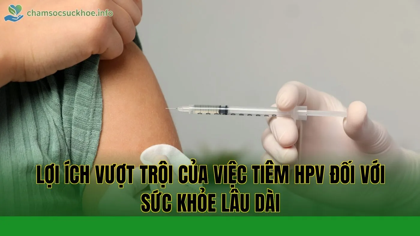 Lợi ích vượt trội của việc tiêm HPV đối với sức khỏe lâu dài