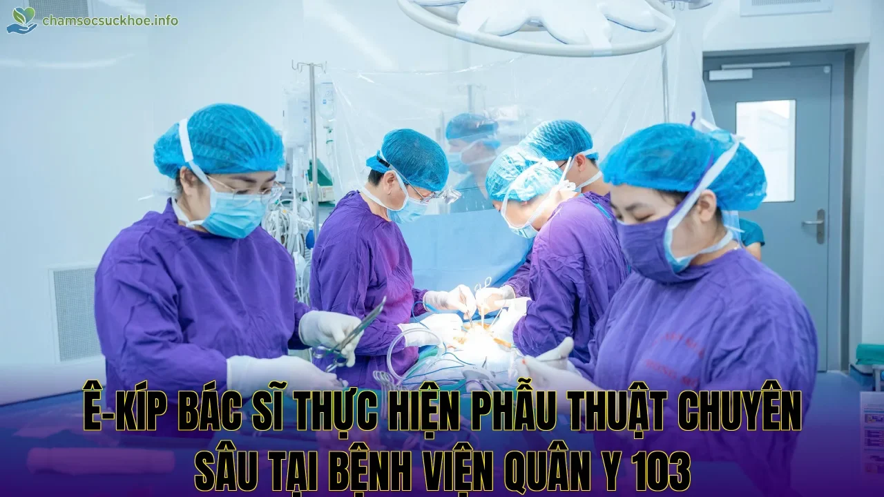 Ê-kíp bác sĩ thực hiện phẫu thuật chuyên sâu tại Bệnh viện Quân y 103